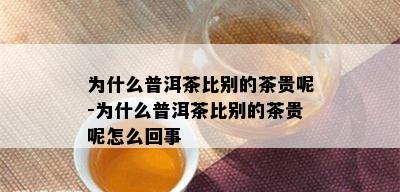 为什么普洱茶比别的茶贵呢-为什么普洱茶比别的茶贵呢怎么回事