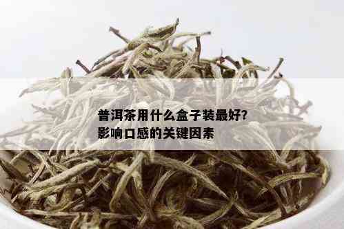 普洱茶用什么盒子装更好？影响口感的关键因素