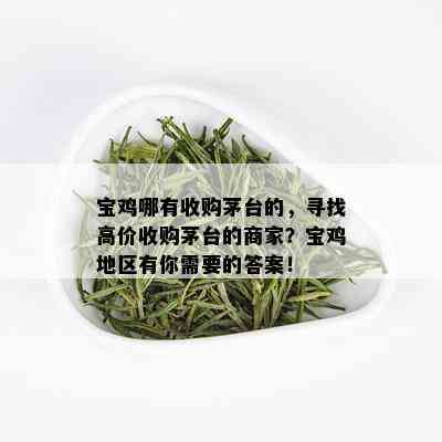 宝鸡哪有收购茅台的，寻找高价收购茅台的商家？宝鸡地区有你需要的答案！