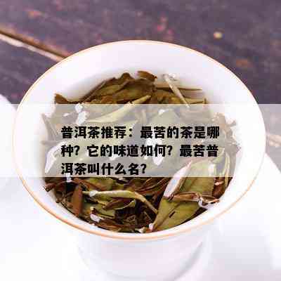 普洱茶推荐：最苦的茶是哪种？它的味道如何？最苦普洱茶叫什么名？