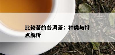 比较苦的普洱茶：种类与特点解析