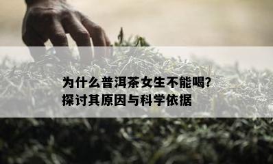 为什么普洱茶女生不能喝？探讨其原因与科学依据