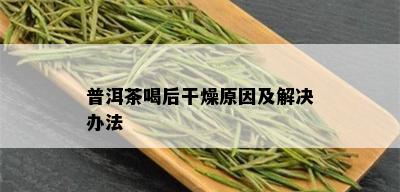 普洱茶喝后干燥原因及解决办法