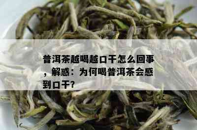 普洱茶越喝越口干怎么回事，解惑：为何喝普洱茶会感到口干？