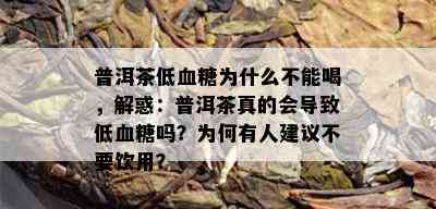 普洱茶低血糖为什么不能喝，解惑：普洱茶真的会导致低血糖吗？为何有人建议不要饮用？