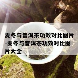 麦冬与普洱茶功效对比图片-麦冬与普洱茶功效对比图片大全