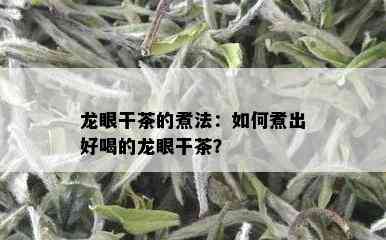 龙眼干茶的煮法：如何煮出好喝的龙眼干茶？