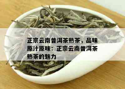 正宗云南普洱茶熟茶，品味原汁原味：正宗云南普洱茶熟茶的魅力