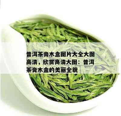 普洱茶膏木盒图片大全大图高清，欣赏高清大图：普洱茶膏木盒的美丽全貌