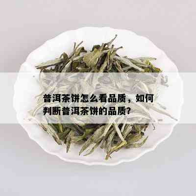 普洱茶饼怎么看品质，如何判断普洱茶饼的品质？