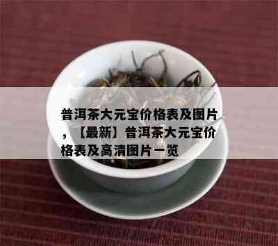 普洱茶大元宝价格表及图片，【最新】普洱茶大元宝价格表及高清图片一览