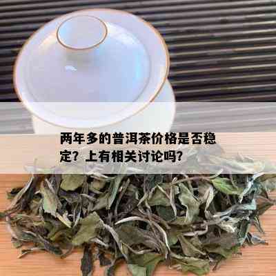 两年多的普洱茶价格是否稳定？上有相关讨论吗？