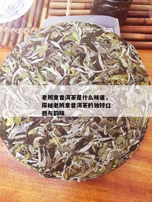 老班章普洱茶是什么味道，探秘老班章普洱茶的独特口感与韵味