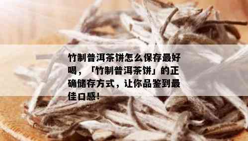 竹制普洱茶饼怎么保存更好喝，「竹制普洱茶饼」的正确储存方式，让你品鉴到更佳口感！