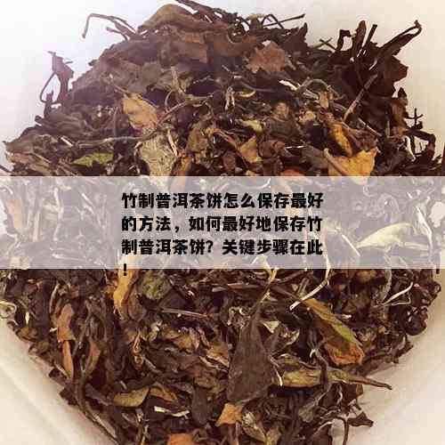 竹制普洱茶饼怎么保存更好的方法，如何更好地保存竹制普洱茶饼？关键步骤在此！