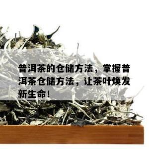 普洱茶的仓储方法，掌握普洱茶仓储方法，让茶叶焕发新生命！