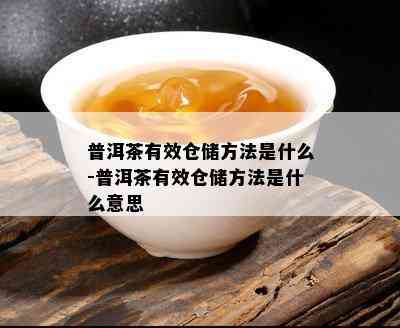 普洱茶有效仓储方法是什么-普洱茶有效仓储方法是什么意思