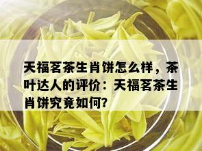 天福茗茶生肖饼怎么样，茶叶达人的评价：天福茗茶生肖饼究竟如何？