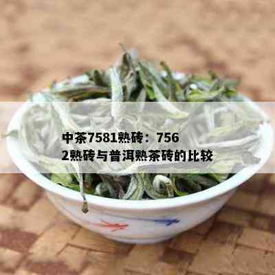 中茶7581熟砖：7562熟砖与普洱熟茶砖的比较