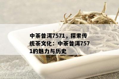 中茶普洱7571，探索传统茶文化：中茶普洱7571的魅力与历史