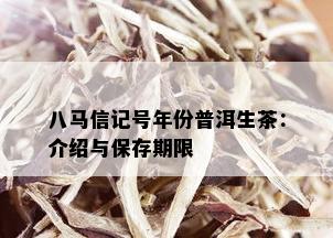 八马信记号年份普洱生茶：介绍与保存期限