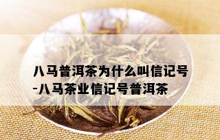 八马普洱茶为什么叫信记号-八马茶业信记号普洱茶