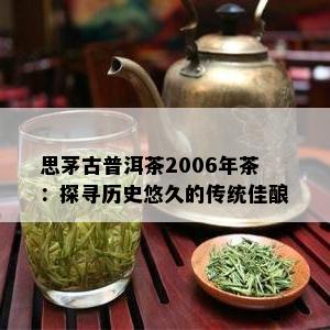 思茅古普洱茶2006年茶：探寻历史悠久的传统佳酿