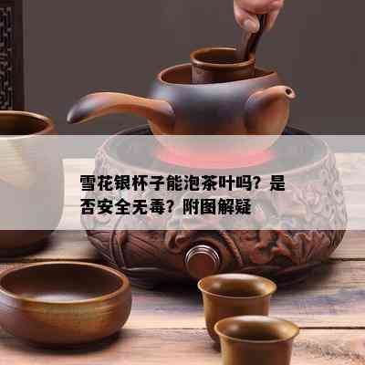 雪花银杯子能泡茶叶吗？是否安全无？附图解疑