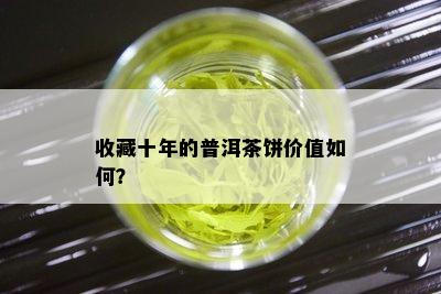 收藏十年的普洱茶饼价值如何？