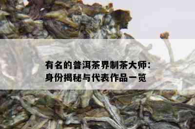 有名的普洱茶界制茶大师：身份揭秘与代表作品一览