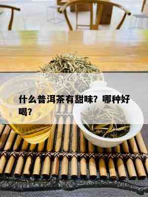 什么普洱茶有甜味？哪种好喝？