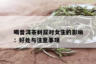 喝普洱茶利尿对女生的影响：好处与注意事项