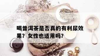 喝普洱茶是否真的有利尿效果？女性也适用吗？