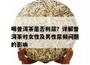 喝普洱茶是否利尿？详解普洱茶对女性及男性尿频问题的影响