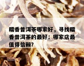 糯香普洱茶哪家好，寻找糯香普洱茶的更好：哪家店最值得信赖？