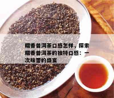 糯香普洱茶口感怎样，探索糯香普洱茶的独特口感：一次味蕾的盛宴