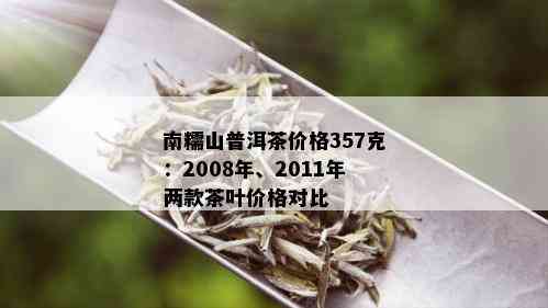 南糯山普洱茶价格357克：2008年、2011年两款茶叶价格对比