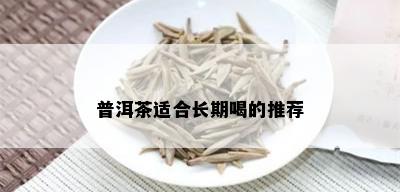 普洱茶适合长期喝的推荐