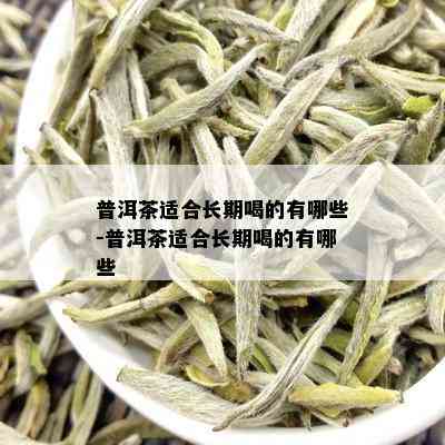 普洱茶适合长期喝的有哪些-普洱茶适合长期喝的有哪些