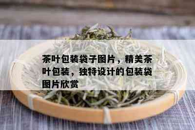 茶叶包装袋子图片，精美茶叶包装，独特设计的包装袋图片欣赏