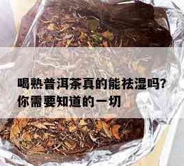 喝熟普洱茶真的能祛湿吗？你需要知道的一切