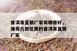 普洱茶直销厂家有哪些好，推荐几款优质的普洱茶直销厂家