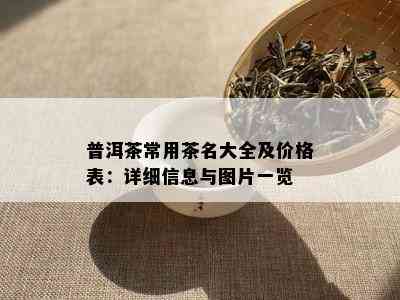 普洱茶常用茶名大全及价格表：详细信息与图片一览