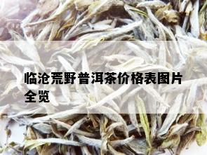 临沧荒野普洱茶价格表图片全览