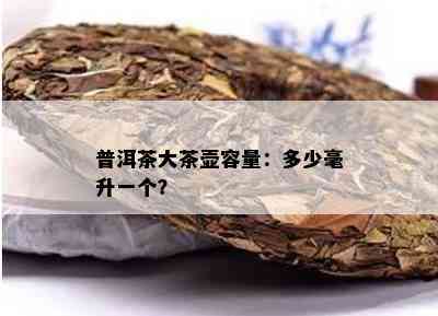 普洱茶大茶壶容量：多少毫升一个？