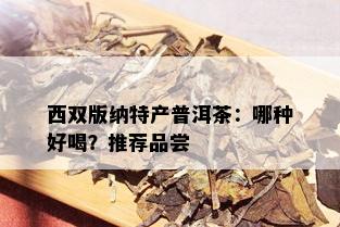 西双版纳特产普洱茶：哪种好喝？推荐品尝