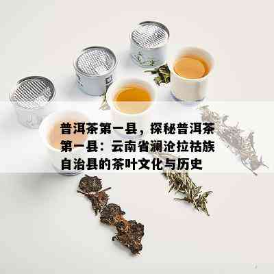 普洱茶之一县，探秘普洱茶之一县：云南省澜沧拉祜族自治县的茶叶文化与历史