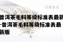 普洱茶毛料等级标准表最新-普洱茶毛料等级标准表最新版