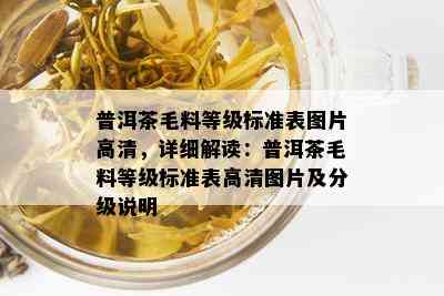 普洱茶毛料等级标准表图片高清，详细解读：普洱茶毛料等级标准表高清图片及分级说明