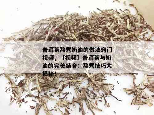 普洱茶熬煮奶油的做法窍门视频，【视频】普洱茶与奶油的完美结合：熬煮技巧大揭秘！